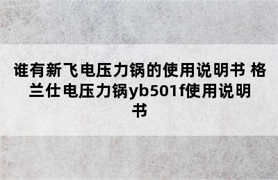 谁有新飞电压力锅的使用说明书 格兰仕电压力锅yb501f使用说明书